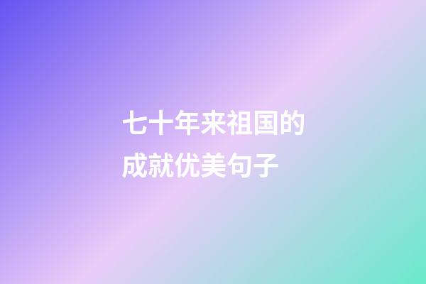 七十年来祖国的成就优美句子