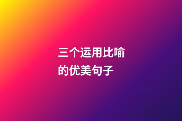 三个运用比喻的优美句子