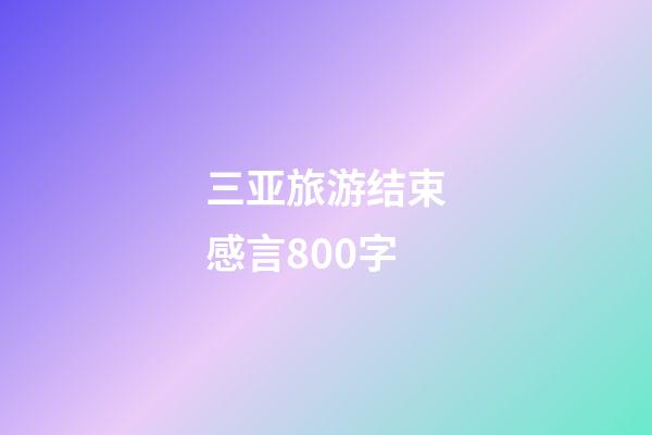 三亚旅游结束感言800字