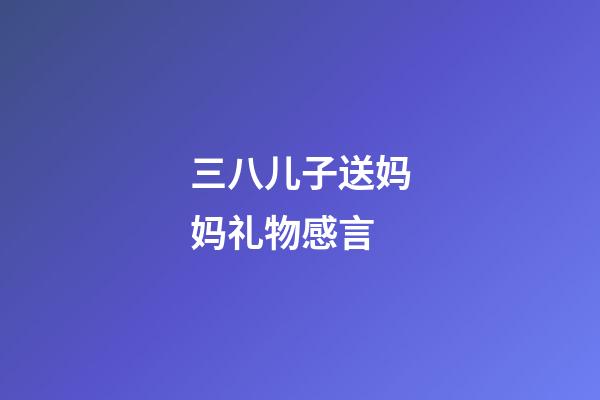 三八儿子送妈妈礼物感言