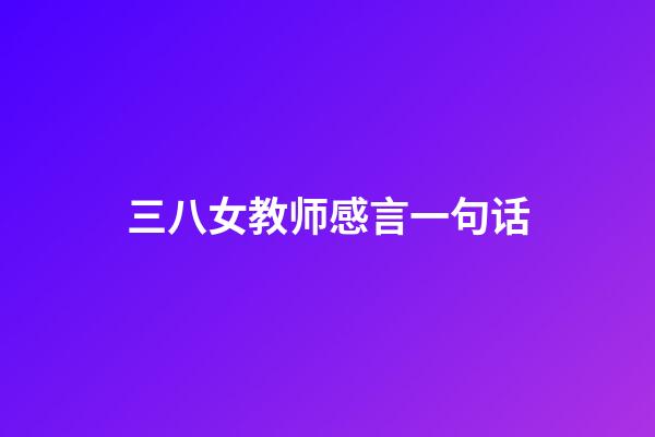 三八女教师感言一句话