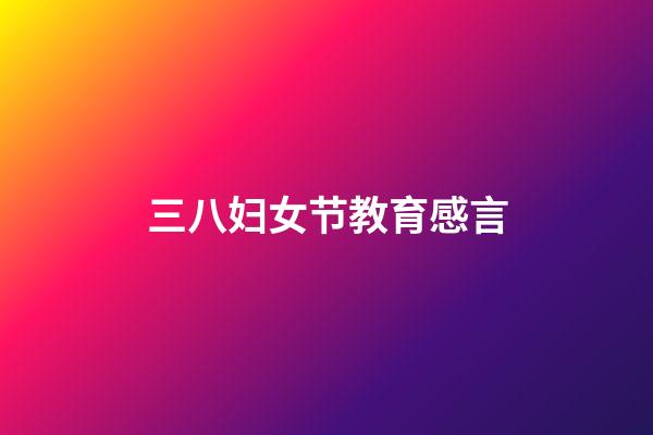 三八妇女节教育感言