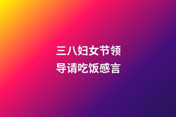 三八妇女节领导请吃饭感言