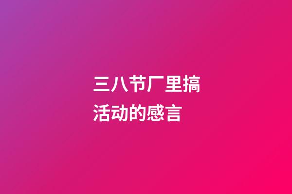 三八节厂里搞活动的感言