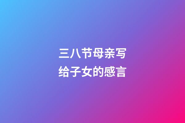 三八节母亲写给子女的感言