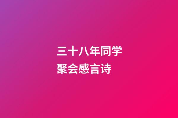 三十八年同学聚会感言诗