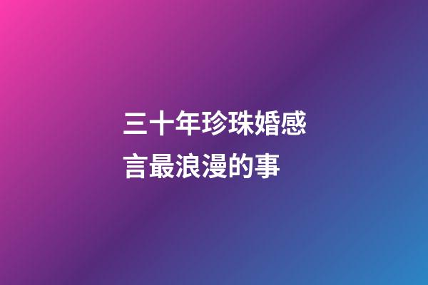 三十年珍珠婚感言最浪漫的事