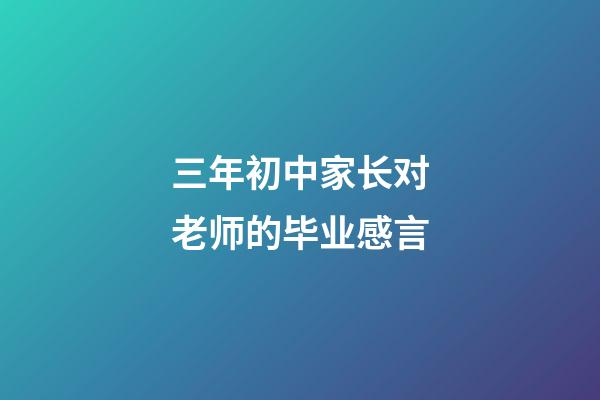 三年初中家长对老师的毕业感言