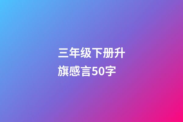 三年级下册升旗感言50字