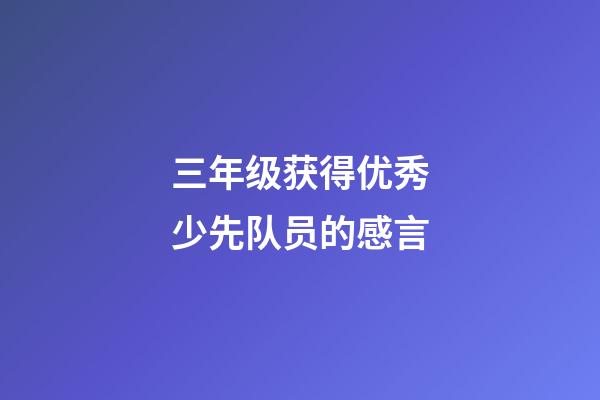 三年级获得优秀少先队员的感言