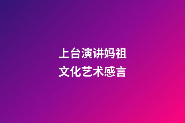 上台演讲妈祖文化艺术感言