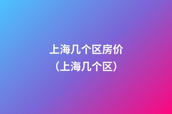 上海几个区房价（上海几个区）