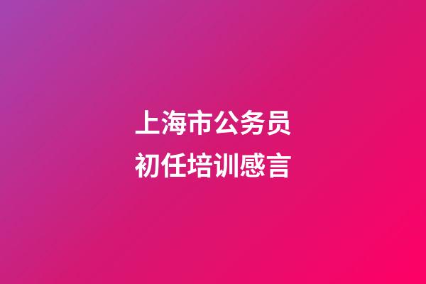 上海市公务员初任培训感言