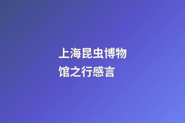 上海昆虫博物馆之行感言