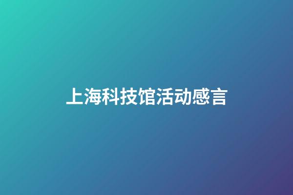 上海科技馆活动感言