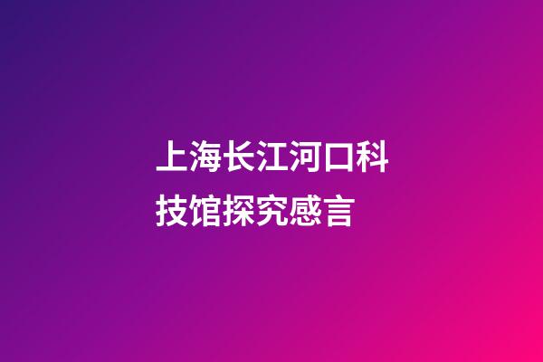 上海长江河口科技馆探究感言