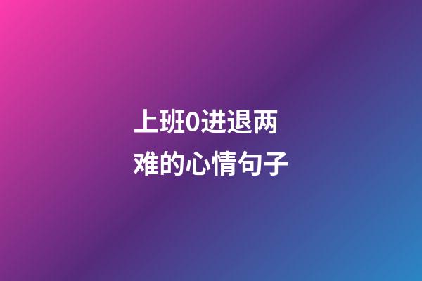 上班0进退两难的心情句子