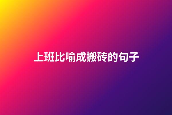 上班比喻成搬砖的句子