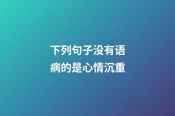 下列句子没有语病的是心情沉重