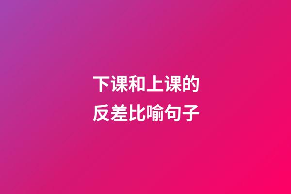 下课和上课的反差比喻句子