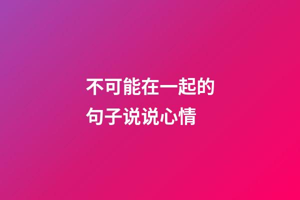 不可能在一起的句子说说心情