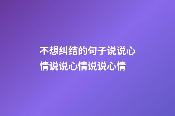 不想纠结的句子说说心情说说心情说说心情