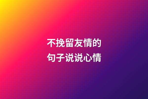 不挽留友情的句子说说心情