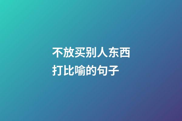 不放买别人东西打比喻的句子