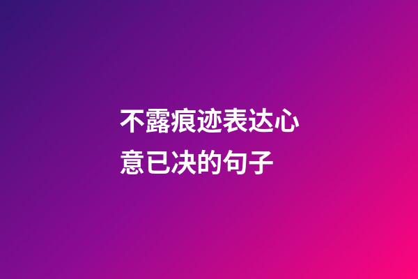 不露痕迹表达心意已决的句子