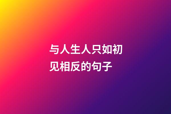 与人生人只如初见相反的句子