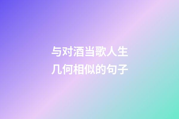 与对酒当歌人生几何相似的句子