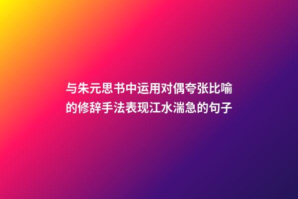 与朱元思书中运用对偶夸张比喻的修辞手法表现江水湍急的句子