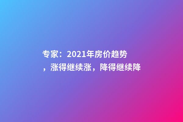 专家：2021年房价趋势，涨得继续涨，降得继续降