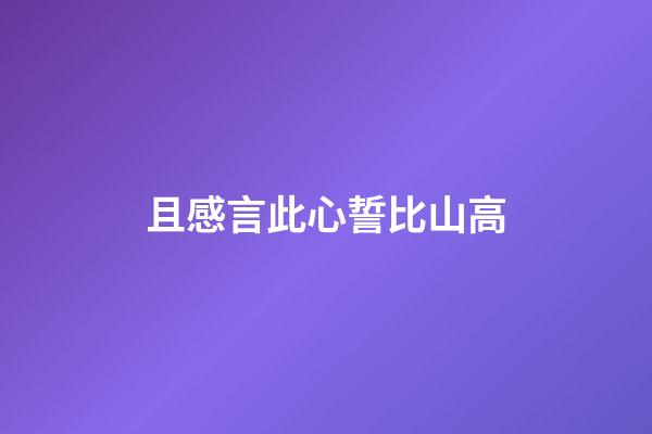 且感言此心誓比山高