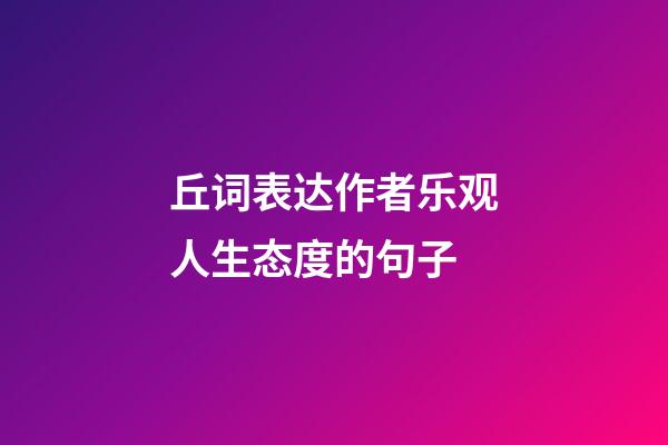 丘词表达作者乐观人生态度的句子