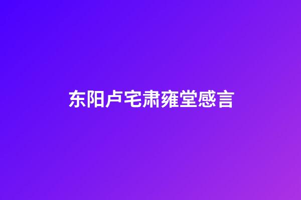 东阳卢宅肃雍堂感言