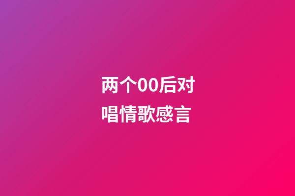 两个00后对唱情歌感言