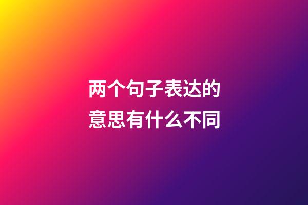 两个句子表达的意思有什么不同