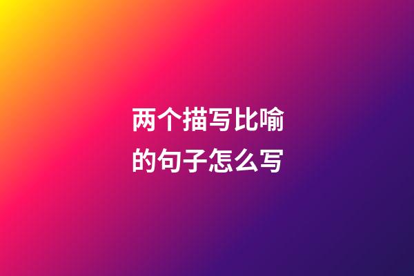 两个描写比喻的句子怎么写