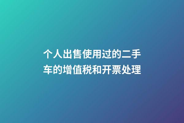 个人出售使用过的二手车的增值税和开票处理