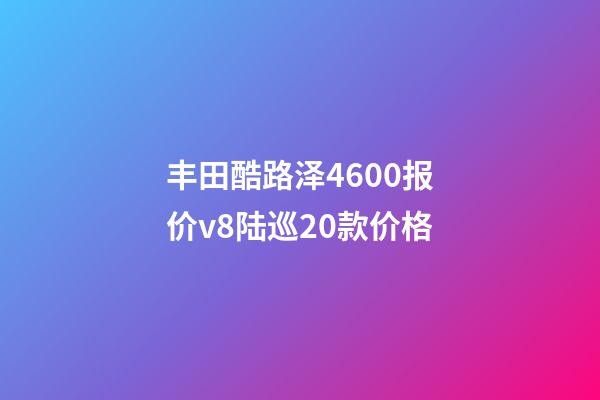 丰田酷路泽4600报价v8陆巡20款价格