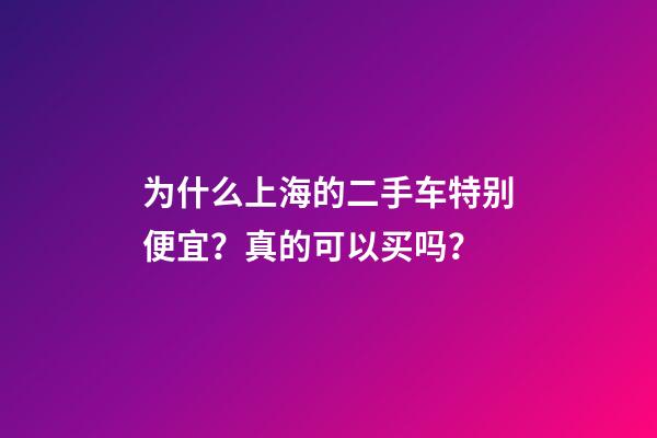 为什么上海的二手车特别便宜？真的可以买吗？