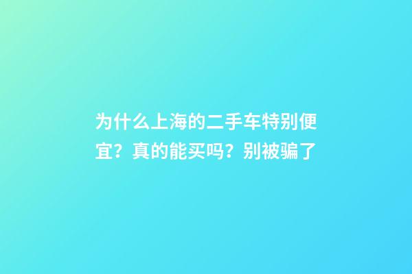 为什么上海的二手车特别便宜？真的能买吗？别被骗了