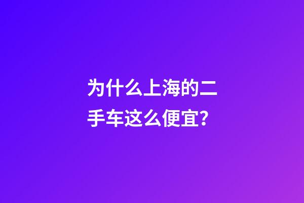 为什么上海的二手车这么便宜？