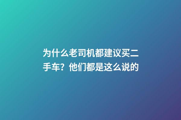 为什么老司机都建议买二手车？他们都是这么说的