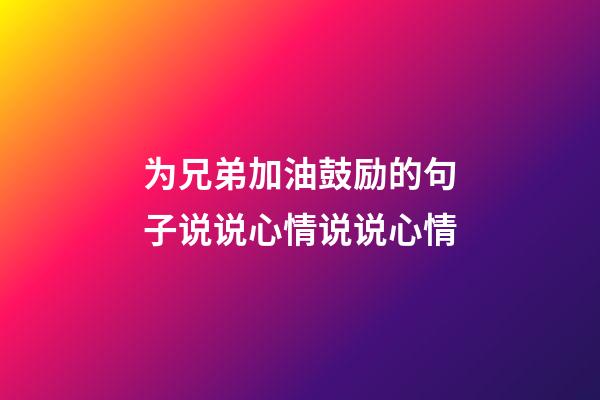 为兄弟加油鼓励的句子说说心情说说心情