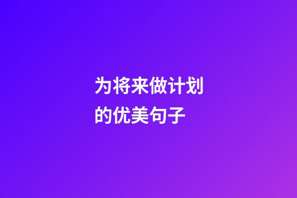 为将来做计划的优美句子