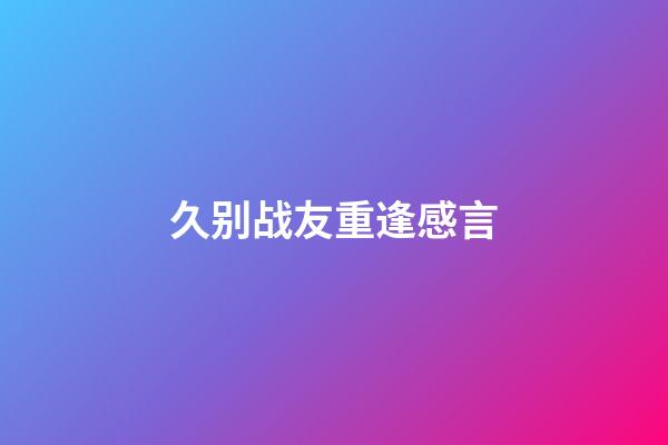 久别战友重逢感言