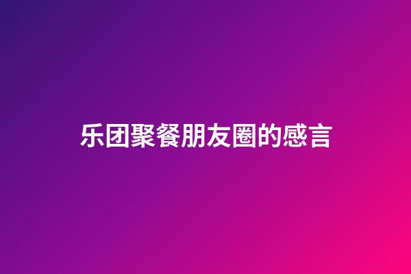 乐团聚餐朋友圈的感言