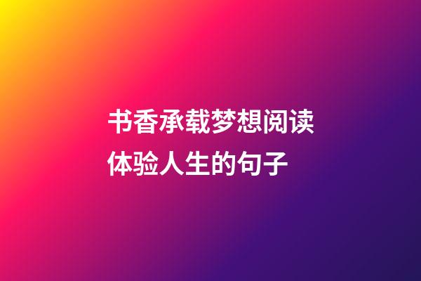 书香承载梦想阅读体验人生的句子